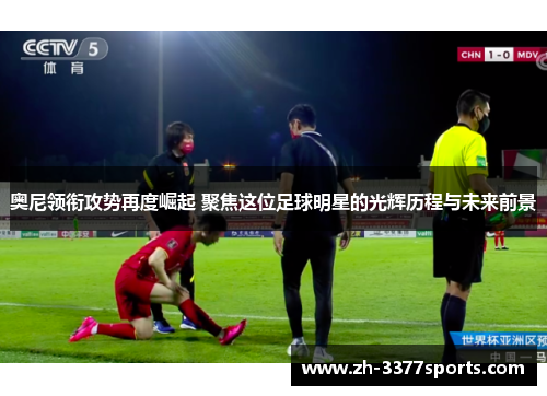 奥尼领衔攻势再度崛起 聚焦这位足球明星的光辉历程与未来前景