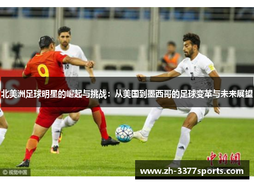 北美洲足球明星的崛起与挑战：从美国到墨西哥的足球变革与未来展望