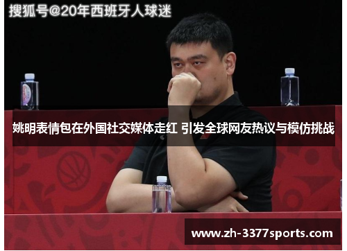 姚明表情包在外国社交媒体走红 引发全球网友热议与模仿挑战