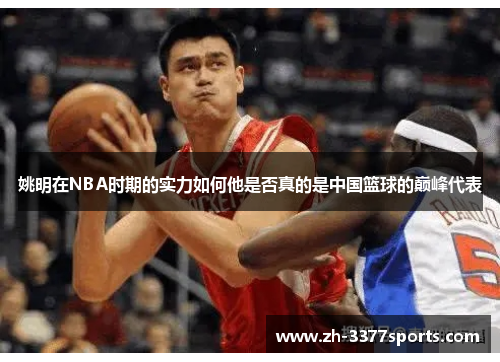 姚明在NBA时期的实力如何他是否真的是中国篮球的巅峰代表