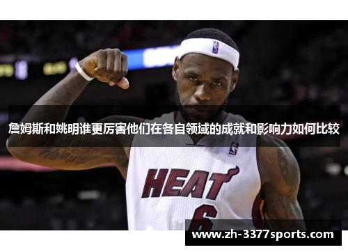 詹姆斯和姚明谁更厉害他们在各自领域的成就和影响力如何比较