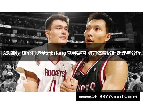 以姚明为核心打造全新Erlang应用架构 助力体育数据处理与分析