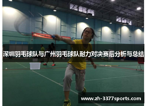 深圳羽毛球队与广州羽毛球队耐力对决赛后分析与总结