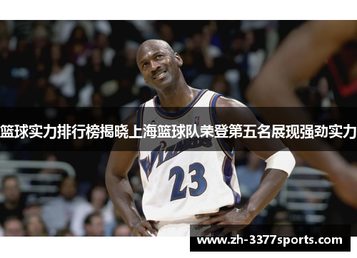 篮球实力排行榜揭晓上海篮球队荣登第五名展现强劲实力