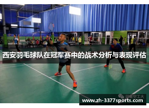 西安羽毛球队在冠军赛中的战术分析与表现评估