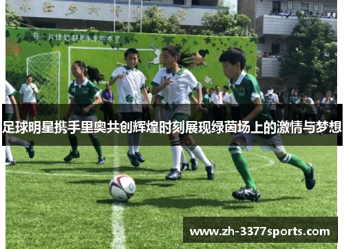 足球明星携手里奥共创辉煌时刻展现绿茵场上的激情与梦想