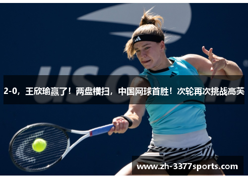 2-0，王欣瑜赢了！两盘横扫，中国网球首胜！次轮再次挑战高芙