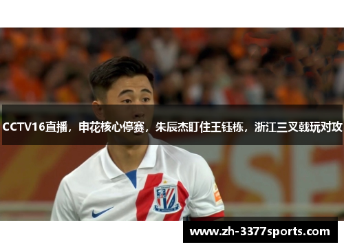 CCTV16直播，申花核心停赛，朱辰杰盯住王钰栋，浙江三叉戟玩对攻